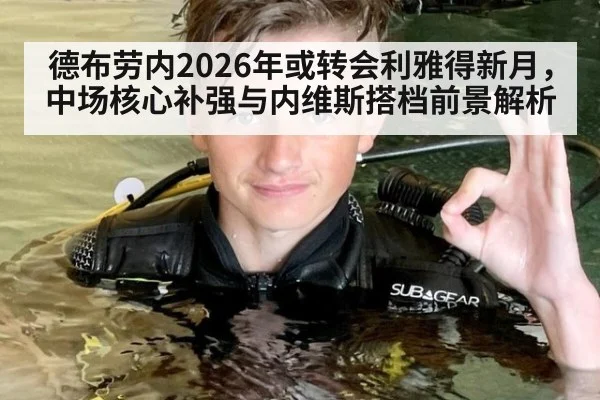 德布劳内2026年或转会利雅得新月，中场核心补强与内维斯搭档前景解析