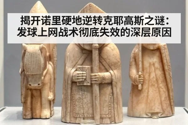 揭开诺里硬地逆转克耶高斯之谜：发球上网战术彻底失效的深层原因