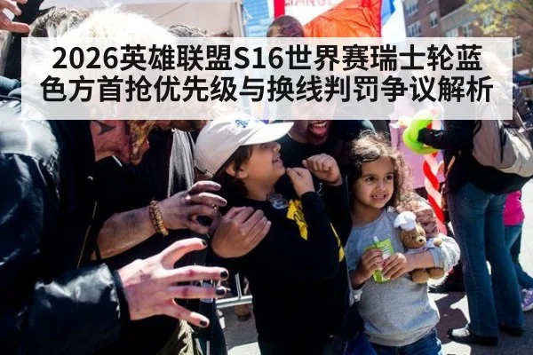 2026英雄联盟S16世界赛瑞士轮蓝色方首抢优先级与换线判罚争议解析