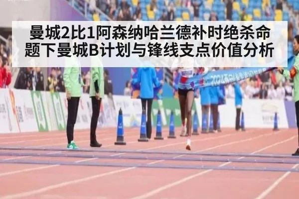 曼城2比1阿森纳哈兰德补时绝杀命题下曼城B计划与锋线支点价值分析